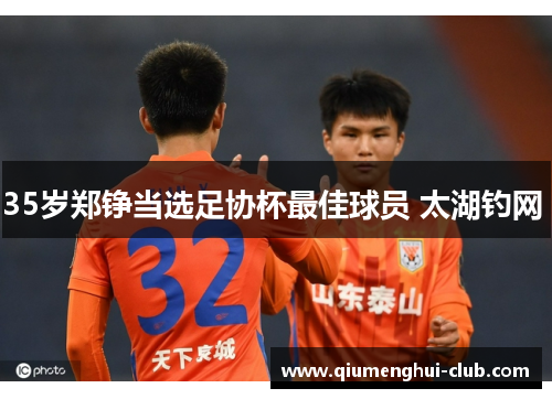 35岁郑铮当选足协杯最佳球员 太湖钓网 35岁郑铮当选足协杯最佳球员 太湖钓网