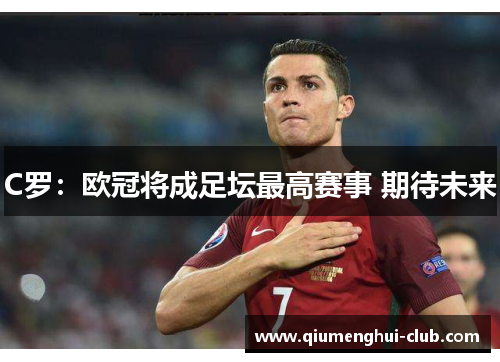 C罗：欧冠将成足坛最高赛事 期待未来