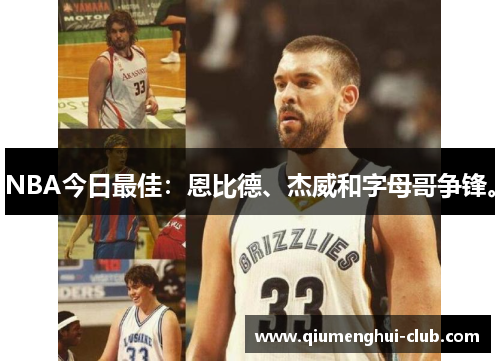 NBA今日最佳:恩比德、杰威和字母哥争锋。 NBA今日最佳:恩比德、杰威和字母哥争锋。