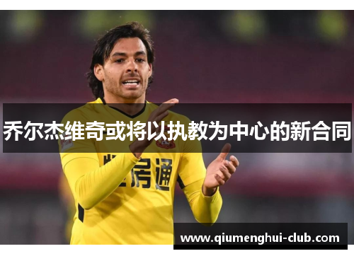 乔尔杰维奇或将以执教为中心的新合同