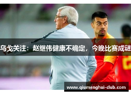 乌戈关注:赵继伟健康不确定,今晚比赛成谜 乌戈关注:赵继伟健康不确定,今晚比赛成谜