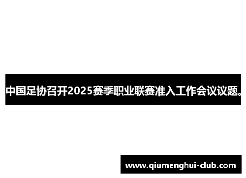 中国足协召开2025赛季职业联赛准入工作会议议题。