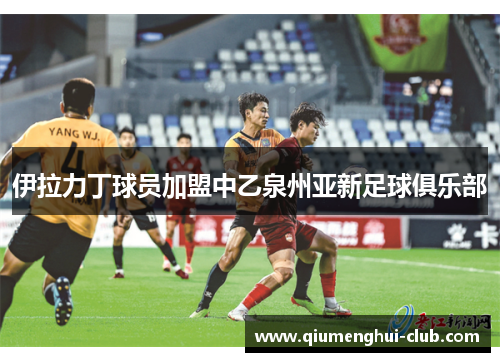 伊拉力丁球员加盟中乙泉州亚新足球俱乐部