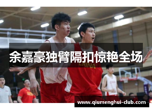 余嘉豪独臂隔扣惊艳全场 余嘉豪独臂隔扣惊艳全场