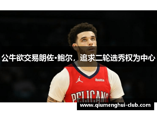 公牛欲交易朗佐·鲍尔，追求二轮选秀权为中心