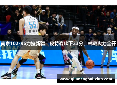 南京102-96力挫新疆，皮特森砍下33分，林葳火力全开