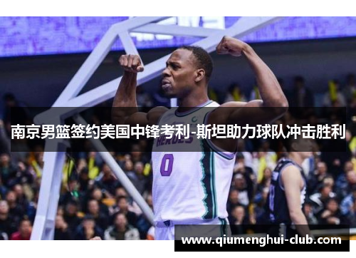 南京男篮签约美国中锋考利-斯坦助力球队冲击胜利 南京男篮签约美国中锋考利-斯坦助力球队冲击胜利