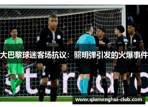 大巴黎球迷客场抗议：照明弹引发的火爆事件