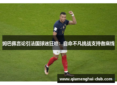 姆巴佩言论引法国球迷狂喷:自命不凡挑战支持者底线 姆巴佩言论引法国球迷狂喷:自命不凡挑战支持者底线
