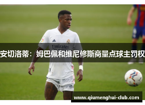 安切洛蒂：姆巴佩和维尼修斯商量点球主罚权