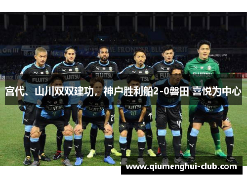 宫代、山川双双建功，神户胜利船2-0磐田 喜悦为中心