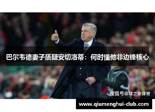 巴尔韦德妻子质疑安切洛蒂：何时懂他非边锋核心