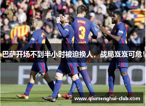 巴萨开场不到半小时被迫换人，战局岌岌可危！