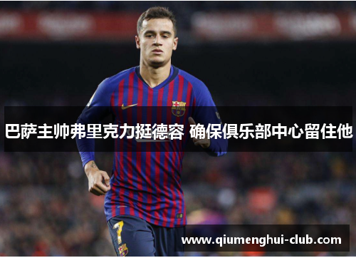 巴萨主帅弗里克力挺德容 确保俱乐部中心留住他