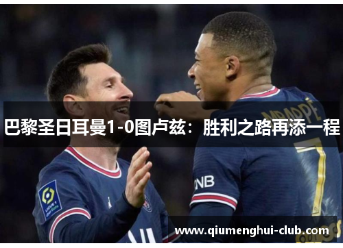 巴黎圣日耳曼1-0图卢兹：胜利之路再添一程