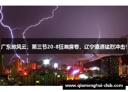 广东掀风云，第三节20-8狂潮席卷，辽宁遭遇猛烈冲击！