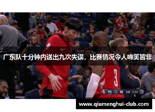 广东队十分钟内送出九次失误,比赛情况令人啼笑皆非 广东队十分钟内送出九次失误,比赛情况令人啼笑皆非