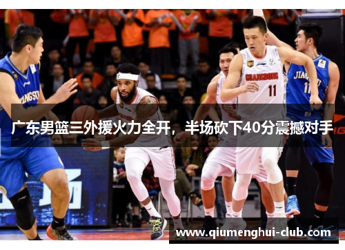 广东男篮三外援火力全开,半场砍下40分震撼对手 广东男篮三外援火力全开,半场砍下40分震撼对手