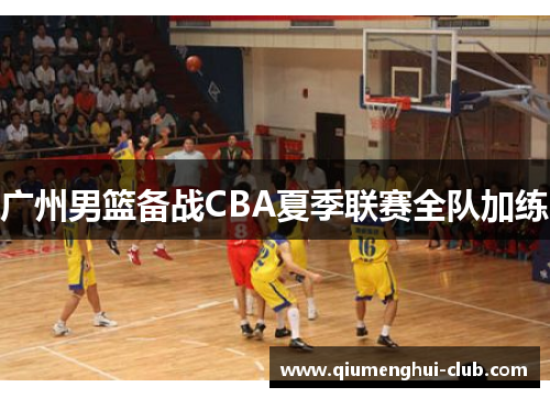 广州男篮备战CBA夏季联赛全队加练 广州男篮备战CBA夏季联赛全队加练