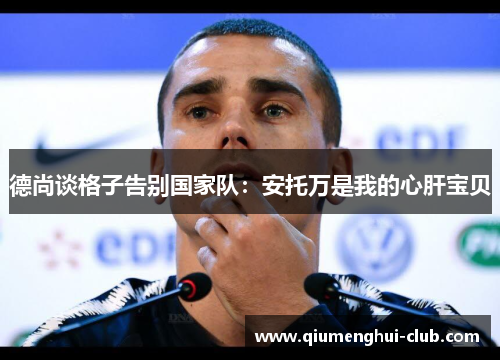 德尚谈格子告别国家队：安托万是我的心肝宝贝
