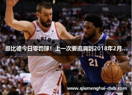 恩比德今日零罚球！上一次要追溯到2018年2月…