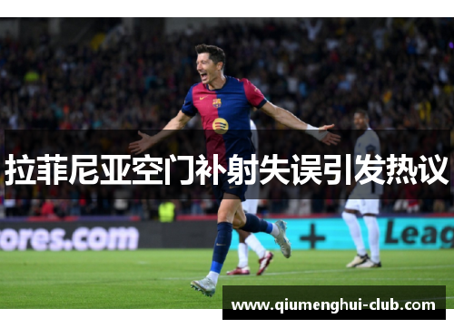 拉菲尼亚空门补射失误引发热议 拉菲尼亚空门补射失误引发热议